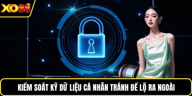 Kiểm soát kỹ dữ liệu cá nhân tránh để lộ ra ngoài