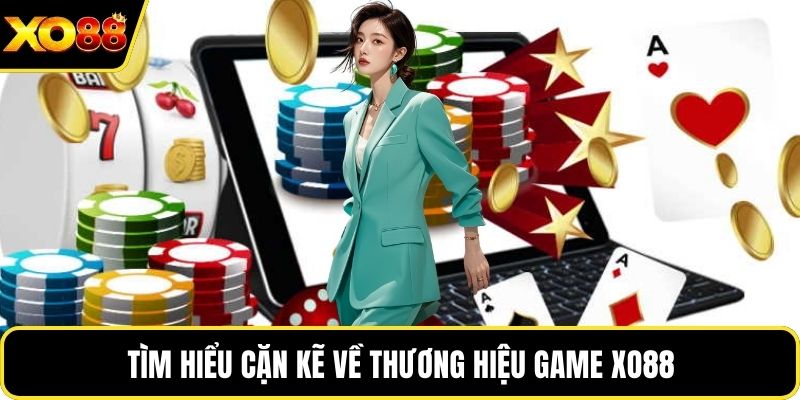 Tìm hiểu cặn kẽ về thương hiệu game Xo88