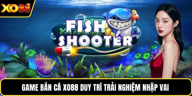 Game bắn cá Xo88 duy trì trải nghiệm nhập vai