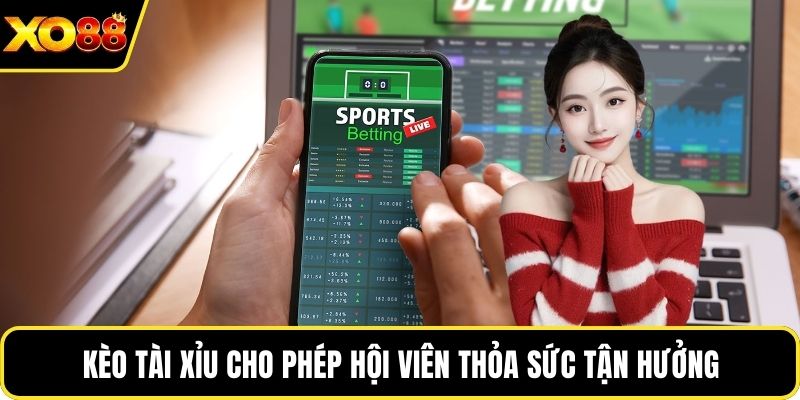 Kèo tài xỉu cho phép hội viên thỏa sức tận hưởng