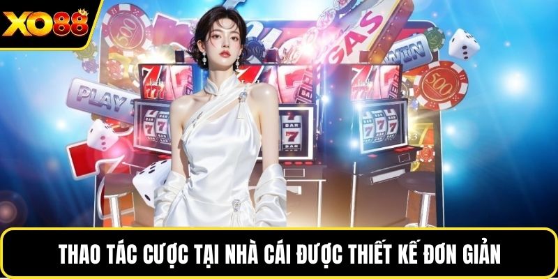 Thao tác cược tại nhà cái được thiết kế đơn giản