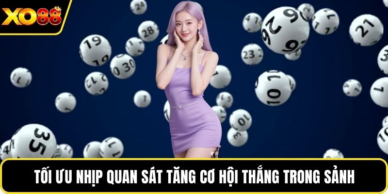 Tối ưu nhịp quan sát tăng cơ hội thắng trong sảnh