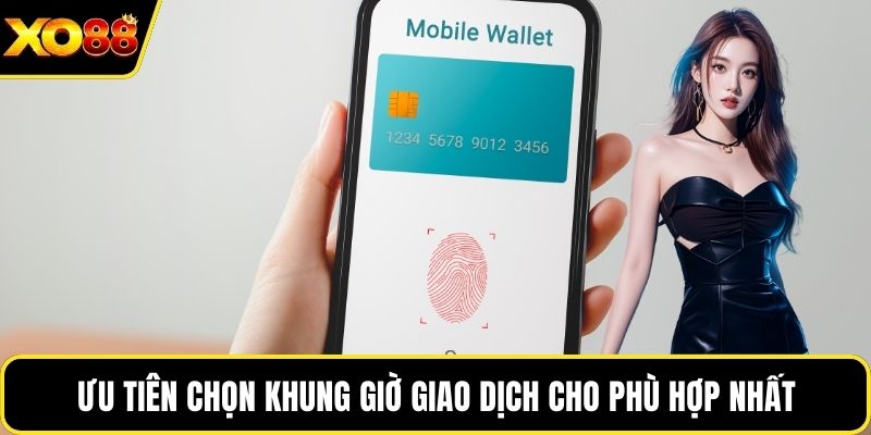 Ưu tiên chọn khung giờ giao dịch cho phù hợp nhất